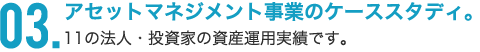 アセットマネジメント事業のケーススタディ。11の法人・投資家の資産運用実績です。